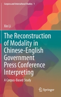 The Reconstruction of Modality in Chinese-English Government Press Conference Interpreting: A Corpus-Based Study 9811051682 Book Cover