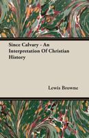 Since Calvary: an Interpretation of Christian History (With Decorations & Maps By Myna & Lewis Browne). 3846047295 Book Cover