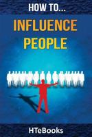 How to Influence People: 25 Great Ways to Improve Your Communication and Negotiating Skills 1533569967 Book Cover