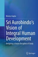 Sri Aurobindo's Vision of Integral Human Development: Designing a Future Discipline of Study 8132229428 Book Cover