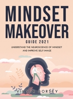 Mindset Makeover Guide 2021: Understand the Neuroscience of Mindset and Improve Self-Image null Book Cover