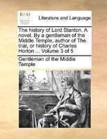 The history of Lord Stanton. A novel. By a gentleman of the Middle Temple, author of The trial, or history of Charles Horton ... Volume 3 of 5 1170036708 Book Cover