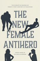 The New Female Antihero: The Disruptive Women of Twenty-First-Century US Television 0226816400 Book Cover