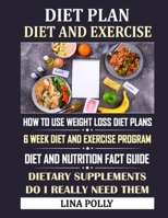 Diet Plan & Diet And Exercise: How To Use Weight Loss Diet Plans: 6 Week Diet And Exercise Program: Diet And Nutrition Fact Guide: Dietary Supplements - Do I Really Need Them B08H57T7YT Book Cover
