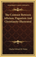 The Contrast Between Atheism, Paganism and Christianity Illustrated: Or, the Uneducated Deaf and Dumb, as Heathens, Compared with Those Who Have Been Instructed ... as Christians 1163235156 Book Cover