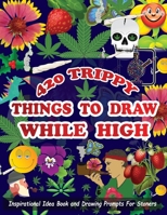 420 Trippy Things To Draw While High: Inspirational Idea Book and Drawing Prompts For Stoners. Gifts For Weed / Marijuana Lovers. Gifts For Adults - M B091WM9JQR Book Cover