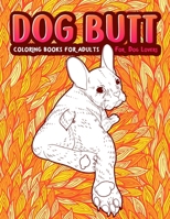 Dog Butt: An Adult Coloring Book For Dog Lovers. Great Gift for Best Friend, Sister, Mom & Coworkers. A Coloring Book For Stress Relief and Relaxation! 1801010277 Book Cover