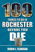 100 Things to Do in Rochester Before You Die 1681064286 Book Cover
