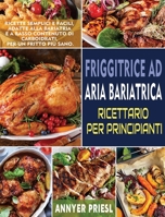 Friggitrice Ad Aria Bariatrica Ricettario Per Principianti: Ricette Semplici e Facili, Adatte Alla Bariatria e a Basso Contenuto Di Carboidrati, Per Un Fritto Più Sano. 1804140759 Book Cover