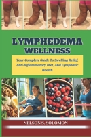 Lymphedema Wellness: Your Complete Guide To Swelling Relief, Anti-Inflammatory Diet, And Lymphatic Health B0FMJ9RQLB Book Cover