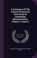 A Catalogue of the Library of Harvard University in Cambridge, Massachusetts, Volume 3, Issue 2 1354615204 Book Cover