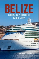 BELIZE CRUISE EXPLORATION GUIDE 2025: Discover the Jewel of the Caribbean-Scenic Shores, Hidden Reefs, and Unforgettable Adventures B0F6MJSWFX Book Cover