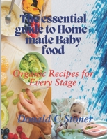 The Essential Guide to Home-made Baby food: Organic Recipes for Every Stage B0DQH2GGFK Book Cover