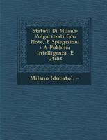 Statuti Di Milano: Volgarizzati Con Note, E Spiegazioni: A Pubblica Intelligenza, E Utilit 1286979048 Book Cover