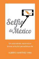 Selfie de Mexico: Autorretrato nacional en breves artículos periodísticos de Alberto Martínez Vara 1546700544 Book Cover