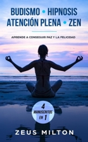 Budismo – Hipnosis – Atención Plena - Zen: Aprende a Conseguir Paz y la Felicidad - 4 Manuscritos en 1 179089428X Book Cover