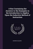 A Key Containing the Answers to the Examples in the Introduction to Algebra Upon the Inductive Method of Instruction 1147742006 Book Cover