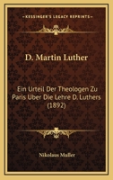 D. Martin Luther: Ein Urteil Der Theologen Zu Paris Uber Die Lehre D. Luthers (1892) 1160847533 Book Cover