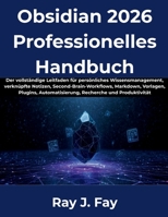 Obsidian 2026 Professionelles Handbuch: Der vollständige Leitfaden für persönliches Wissensmanagement, verknüpfte Notizen, Second-Brain-Workflows, ... Automatisierung, Recherc (German Edition) B0H9SM4K8T Book Cover