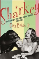 Sharkey: When Sea Lions Were Stars of Show Business (1907-1958) 1438487126 Book Cover