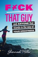 F*ck That Guy: And Anyone That Stands in the Way of Your Greatness B09QY5STFY Book Cover