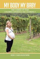 My Body My Baby: Take Charge of Your Childbirth Experience and Celebrate It 1483607623 Book Cover