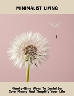 Minimalist Living: Ninety-Nine Ways To Declutter Save Money And Simplify Your Life B0FQPSBFSW Book Cover