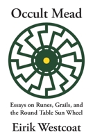 Occult Mead: Essays on Runes, Grails, and the Round Table Sun Wheel 1947407171 Book Cover