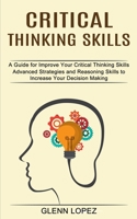 Critical Thinking Skills: Advanced Strategies and Reasoning Skills to Increase Your Decision Making 1990373232 Book Cover