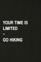 Your Time Is Limited, Go Hiking: Hiking Log Book, Complete Notebook Record of Your Hikes. Ideal for Walkers, Hikers and Those Who Love Hiking 1797078860 Book Cover