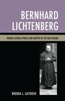 Bernhard Lichtenberg: Roman Catholic Priest and Martyr of the Nazi Regime 1498553133 Book Cover