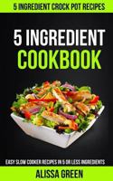 5 Ingredient Cookbook: Easy Slow Cooker Recipes in Five or Less Ingredients 1986591441 Book Cover