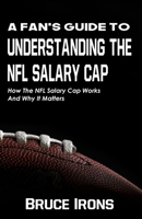 A Fan's Guide To Understanding The NFL Salary Cap: How The NFL Salary Cap Works And Why It Matters (A Fan's Guide to Football) 1952286107 Book Cover