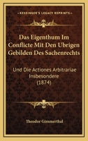 Das Eigenthum Im Conflicte Mit Den Ubrigen Gebilden Des Sachenrechts: Und Die Actiones Arbitrariae Insbesondere (1874) 1160359792 Book Cover