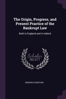 The Origin, Progress, and Present Practice of the Bankrupt Law: Both in England and in Ireland 1377534278 Book Cover