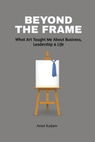 Beyond the Frame: What Art Taught Me About Business, Leadership, and Life: Beyond the Frame reveals how creativity-often seen as an artistic ... decision-making, and leadership. B0F2FYH156 Book Cover