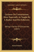 Lectures On Unitarianism, More Especially As Taught By J. Barker And His Followers: Being A Series Of Discourses 116490969X Book Cover