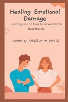 Healing Emotional Damage: Secret guide on how to recover from heartbreak. B0BF2ZPPL5 Book Cover