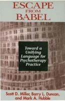Escape from Babel: Toward a Unifying Language for Psychotherapy Practice (Norton Professional Books) 0393702197 Book Cover