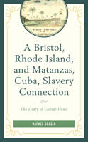 A Bristol, Rhode Island, and Matanzas, Cuba, Slavery Connection: The Diary of George Howe 1498562655 Book Cover