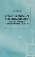 Between Resistance and Collaboration: Popular Protest in Northern France, 1940-45 (Studies in Modern History) 0333736400 Book Cover