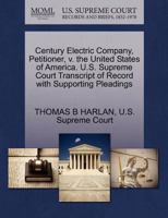 Century Electric Company, Petitioner, v. the United States of America. U.S. Supreme Court Transcript of Record with Supporting Pleadings 1270269526 Book Cover