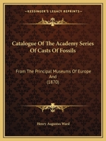 Catalogue of the Academy Series of Casts of Fossils: From the Principal Museums of Europe and 116459799X Book Cover