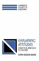 Explaining Attitudes: A Practical Approach to the Mind (Cambridge Studies in Philosophy) 052142190X Book Cover