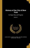 History of the City of New York: Its Origin, Rise and Progress - Vol. 1 159605283X Book Cover