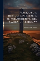 Frage, Ob Die Heimliche Pristerehe Bis Zur Aufhebung Des Cälibats Gültig Sey ? 1246407205 Book Cover