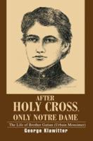 After Holy Cross, Only Notre Dame: The Life of Brother Gatian (Urbain Monsimer) 0595298303 Book Cover