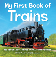 My First Book of Trains: All About Locomotives and Railcars for Kids 1685394957 Book Cover