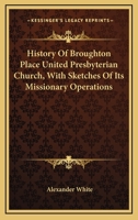 History Of Broughton Place United Presbyterian Church, With Sketches Of Its Missionary Operations 0548322171 Book Cover