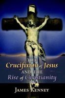 The Crucifixion of Jesus And the Rise of Christianity 1425900518 Book Cover